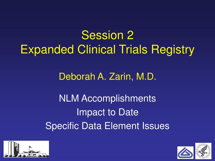 session 2 expanded clinical trials registry deborah a zarin m d