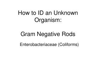 How to ID an Unknown Organism: Gram Negative Rods