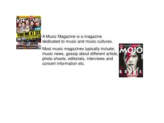 A Music Magazine is a magazine dedicated to music and music cultures.