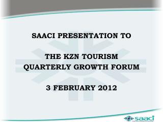 SAACI PRESENTATION TO THE KZN TOURISM QUARTERLY GROWTH FORUM 3 FEBRUARY 2012