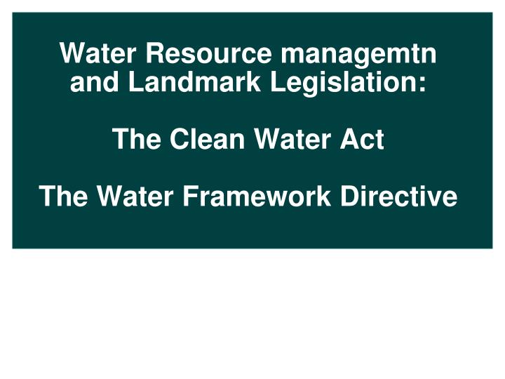 water resource managemtn and landmark legislation the clean water act the water framework directive