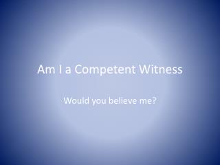 Am I a Competent Witness