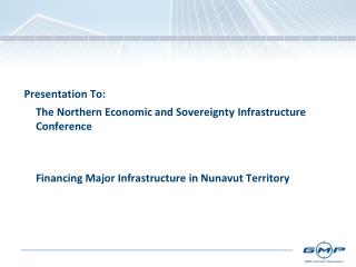Presentation To: 	The Northern Economic and Sovereignty 	Infrastructure Conference