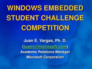 WINDOWS EMBEDDED STUDENT CHALLENGE COMPETITION Juan E. Vargas, Ph. D. ( juanv@microsoft )