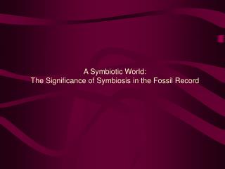 A Symbiotic World: The Significance of Symbiosis in the Fossil Record
