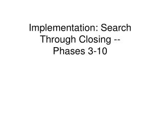 Implementation: Search Through Closing --Phases 3-10
