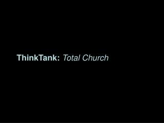 ThinkTank: Total Church
