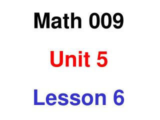 Math 009 Unit 5 Lesson 6