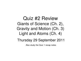 Quiz #2 Review Giants of Science (Ch. 2), Gravity and Motion (Ch. 3) Light and Atoms (Ch. 4)