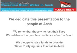 We dedicate this presentation to the people of Aceh We r emember those who lost their lives