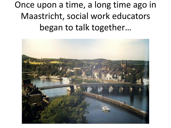 once upon a time a long time ago in maastricht social work educators began to talk together