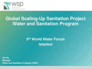 Global Scaling-Up Sanitation Project Water and Sanitation Program 5 th World Water Forum Istanbul