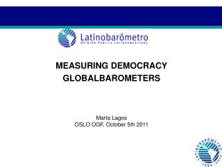 MEASURING DEMOCRACY GLOBALBAROMETERS Marta Lagos OSLO OGF, October 5th 2011