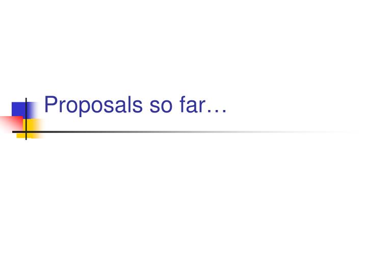 proposals so far