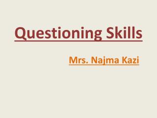 Questioning Skills Mrs. Najma Kazi