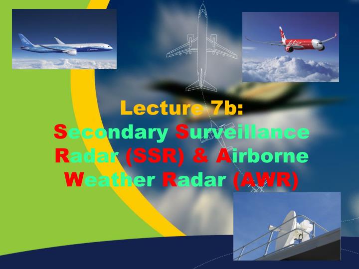 lecture 7b s econdary s urveillance r adar ssr a irborne w eather r adar awr