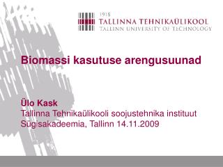 Biomassi kasutuse arengusuunad Ülo Kask Tallinna Tehnikaülikooli soojustehnika instituut