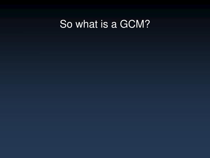 so what is a gcm