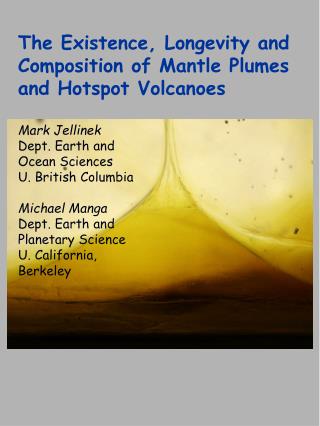 The Existence, Longevity and Composition of Mantle Plumes and Hotspot Volcanoes Mark Jellinek