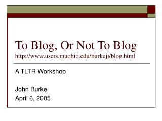 To Blog, Or Not To Blog users.muohio/burkejj/blog.html