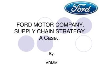 FORD MOTOR COMPANY: SUPPLY CHAIN STRATEGY A Case..