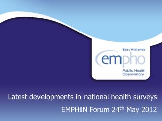 Latest developments in national health surveys EMPHIN Forum 24 th May 2012