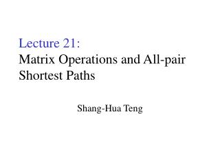 Lecture 21: Matrix Operations and All-pair Shortest Paths