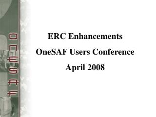 ERC Enhancements OneSAF Users Conference April 2008