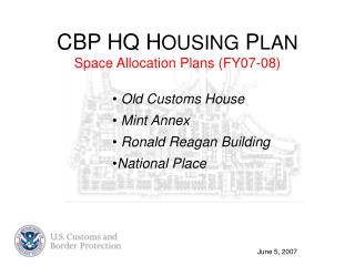 CBP HQ H OUSING P LAN Space Allocation Plans (FY07-08) Old Customs House Mint Annex