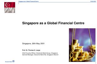 Singapore as a Global Financial Centre 		Singapore, 26th May 2001 	Prof. Dr. Thomas A. Lange