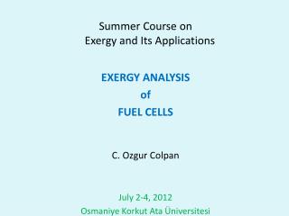Summer Course on Exergy and Its Applications EXERGY ANALYSIS of FUEL CELLS C. Ozgur Colpan
