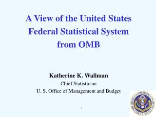 A View of the United States Federal Statistical System from OMB Katherine K. Wallman