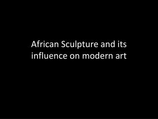 African Sculpture and its influence on modern art