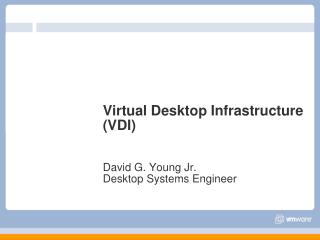 Virtual Desktop Infrastructure (VDI) David G. Young Jr. Desktop Systems Engineer