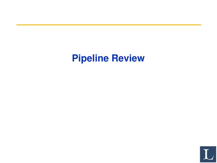pipeline review