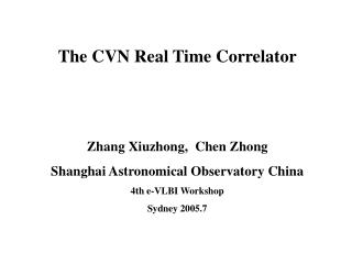 The CVN Real Time Correlator Zhang Xiuzhong, Chen Zhong Shanghai Astronomical Observatory China
