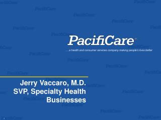 Jerry Vaccaro, M.D. SVP, Specialty Health Businesses