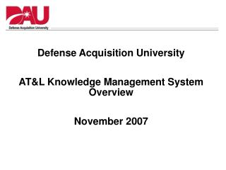 Defense Acquisition University AT&amp;L Knowledge Management System Overview November 2007