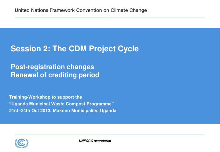 session 2 the cdm project cycle post registration changes renewal of crediting period