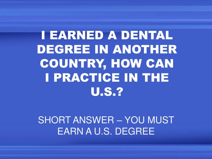 i earned a dental degree in another country how can i practice in the u s