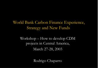 World Bank Carbon Finance Experience, Strategy and New Funds