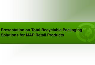 Presentation on Total Recyclable Packaging Solutions for MAP Retail Products