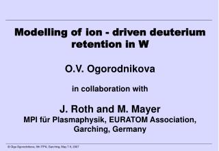 Modelling of ion - driven deuterium retention in W O.V. Ogorodnikova in collaboration with