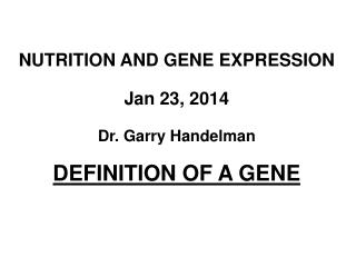 NUTRITION AND GENE EXPRESSION Jan 23, 2014 Dr. Garry Handelman DEFINITION OF A GENE