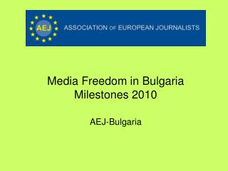 Media Freedom in Bulgaria Milestones 2010 AEJ-Bulgaria
