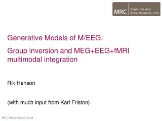 Generative Models of M/EEG: Group inversion and MEG+EEG+fMRI multimodal integration Rik Henson