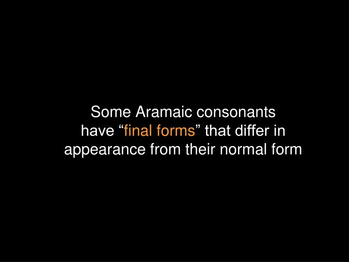 some aramaic consonants have final forms that differ in appearance from their normal form