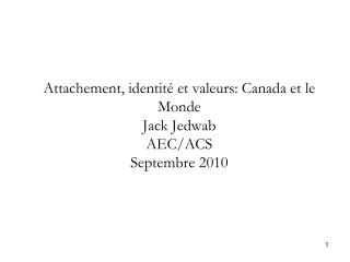 Attachement, identité et valeurs: Canada et le Monde Jack Jedwab AEC/ACS Septembre 2010