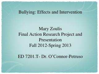 Bullying: Effects and Intervention Mary Zoulis Final Action Research Project and Presentation