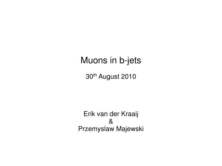 muons in b jets 30 th august 2010 erik van der kraaij przemyslaw majewski